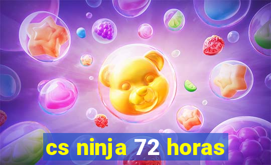 cs ninja 72 horas